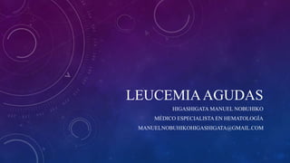 LEUCEMIAAGUDAS
HIGASHIGATA MANUEL NOBUHIKO
MÉDICO ESPECIALISTA EN HEMATOLOGÍA
MANUELNOBUHIKOHIGASHIGATA@GMAIL.COM
 