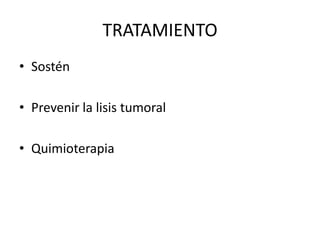 TRATAMIENTO
• Sostén
• Prevenir la lisis tumoral
• Quimioterapia
 
