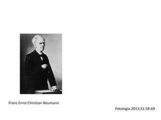 Patología 2013;51:58-69
Franz Ernst Christian Neumann
 