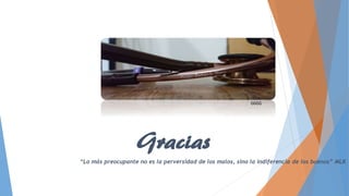 Gracias
“Lo más preocupante no es la perversidad de los malos, sino la indiferencia de los buenos” MLK
GGGG
 