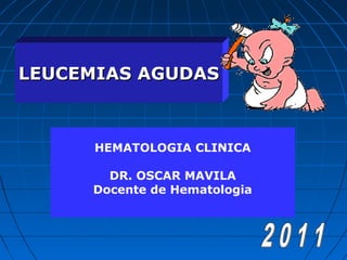 LEUCEMIAS AGUDAS

HEMATOLOGIA CLINICA
DR. OSCAR MAVILA
Docente de Hematologia

 