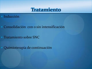  Inducción


 Consolidación con o sin intensificación


 Tratamiento sobre SNC


 Quimioterapia de continuación
 