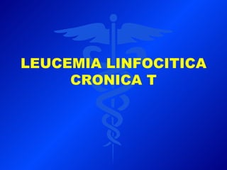 LEUCEMIA LINFOCITICA
     CRONICA T
 