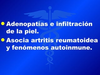 q Adenopatías e infiltración
  de la piel.
q Asocia artritis reumatoidea
  y fenómenos autoinmune.
 