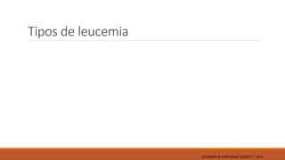 Tipos de leucemia
LEUKEMIA & LYMPHOMA SOCIETY ®; 2014
 