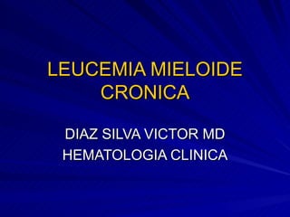 LEUCEMIA MIELOIDE CRONICA DIAZ SILVA VICTOR MD HEMATOLOGIA CLINICA 