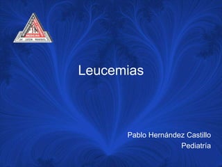 Leucemias



      Pablo Hernández Castillo
                    Pediatría
 