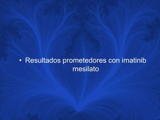 • Resultados prometedores con imatinib
                mesilato
 
