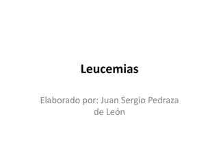 Leucemias

Elaborado por: Juan Sergio Pedraza
            de León
 
