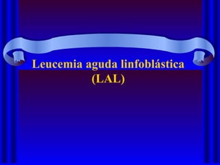 Leucemia aguda linfoblástica
(LAL)
 