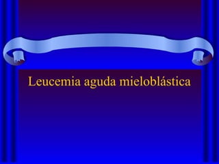 Leucemia aguda mieloblástica
 