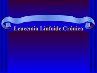 Leucemia Linfoide Crónica
 