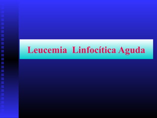 Leucemia Linfocítica Aguda
 