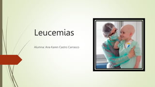 Leucemias
Alumna: Ana Karen Castro Carrasco
 