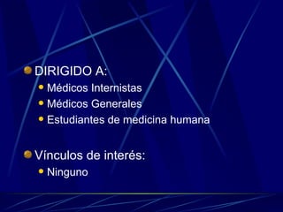 DIRIGIDO A: Médicos Internistas Médicos Generales Estudiantes de medicina humana Vínculos de interés: Ninguno 
