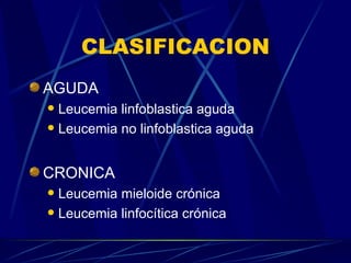 CLASIFICACION AGUDA Leucemia linfoblastica aguda Leucemia no linfoblastica aguda CRONICA Leucemia mieloide crónica Leucemia linfocítica crónica 