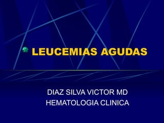 LEUCEMIAS AGUDAS DIAZ SILVA VICTOR MD HEMATOLOGIA CLINICA 