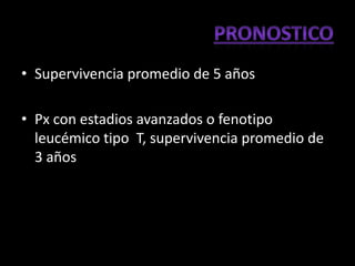 • Supervivencia promedio de 5 años

• Px con estadios avanzados o fenotipo
  leucémico tipo T, supervivencia promedio de
  3 años
 