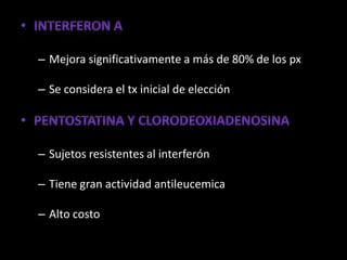 – Mejora significativamente a más de 80% de los px

– Se considera el tx inicial de elección




– Sujetos resistentes al interferón

– Tiene gran actividad antileucemica

– Alto costo
 