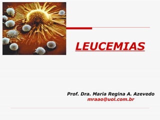 LEUCEMIAS



Prof. Dra. Maria Regina A. Azevedo
        mraao@uol.com.br
 