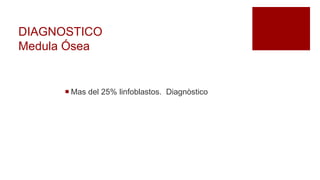 DIAGNOSTICO
Medula Ósea
 Mas del 25% linfoblastos. Diagnòstico
 