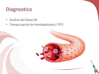 Diagnostico
• Análisis del factor XII
• Tiempo parcial de tromboplastina ( TPT)
 