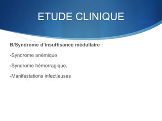 ETUDE CLINIQUE
B/Syndrome d’insuffisance médullaire :
-Syndrome anémique
-Syndrome hémorragique.
-Manifestations infectieuses
 