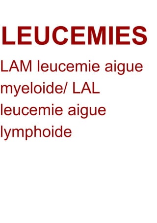 LEUCEMIES
LAM leucemie aigue
myeloide/ LAL
leucemie aigue
lymphoide
 