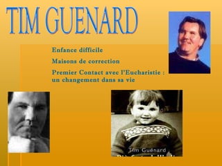 TIM GUENARD Enfance difficile Maisons de correction Premier Contact avec l’Eucharistie : un changement dans sa vie 