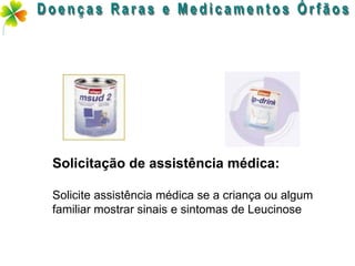 Solicitação de assistência médica:

Solicite assistência médica se a criança ou algum
familiar mostrar sinais e sintomas de Leucinose
 