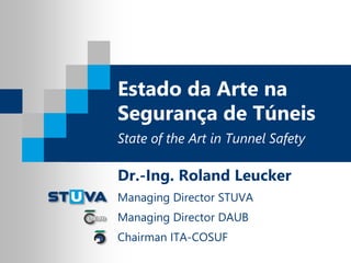 Estado da Arte na
Segurança de Túneis
State of the Art in Tunnel Safety
Dr.-Ing. Roland Leucker
Managing Director STUVA
Managing Director DAUB
Chairman ITA-COSUF
 