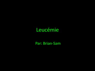 Leucémie  Par: Brian-Sam 