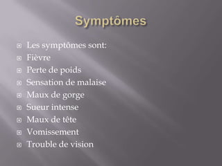 SymptômesLes symptômes sont:FièvrePerte de poidsSensation de malaise Maux de gorgeSueur intenseMaux de tête Vomissement Trouble de vision