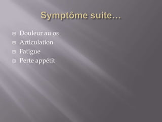 Symptôme suite…Douleur au osArticulationFatiguePerte appétit