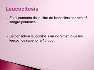 Es el aumento de la cifra de leucocitos por mm en sangre periférica. Se considera leucocitosis un incremento de los leucocitos superior a 10,000 Leucocitosis 3 