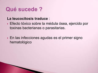La leucocitosis traduce :Efecto tóxico sobre la médula ósea, ejercido por toxinas bacterianas o parasitarias.En las infecciones agudas es el primer signo hematológicoQué sucede ?