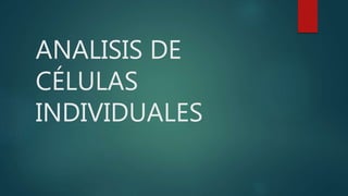 ANALISIS DE
CÉLULAS
INDIVIDUALES
 