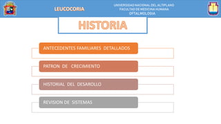 UNIVERSIDAD NACIONALDEL ALTIPLANO
FACULTAD DE MEDICINA HUMANA
OFTALMOLOGIA
ANTECEDENTES FAMILIARES DETALLADOS
PATRON DE CRECIMIENTO
HISTORIAL DEL DESAROLLO
REVISION DE SISTEMAS
 
