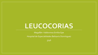 LEUCOCORIAS
Magallán Valdovinos Emilia Gpe
Hospital de Especialidades Belisario Domínguez
3746
 