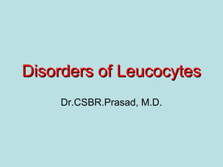 Disorders of LeucocytesDisorders of Leucocytes
Dr.CSBR.Prasad, M.D.
 