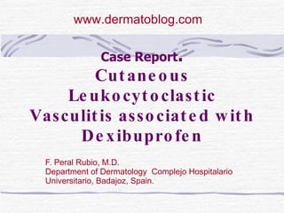 Case Report . Cutaneous Leukocytoclastic Vasculitis associated with Dexibuprofen F. Peral Rubio, M.D. Department of Dermatology  Complejo Hospitalario Universitario, Badajoz, Spain. www.dermatoblog.com  