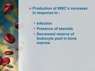  Production of WBC’s increases
in response to :
• Infection
• Presence of steroids
• Decreased reserve of
leukocyte pool in bone
marrow
 