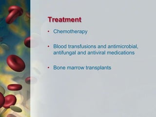 Treatment
• Chemotherapy
• Blood transfusions and antimicrobial,
antifungal and antiviral medications
• Bone marrow transplants
 