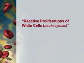 “Reactive Proliferations of
White Cells (Leukocytosis)”
 