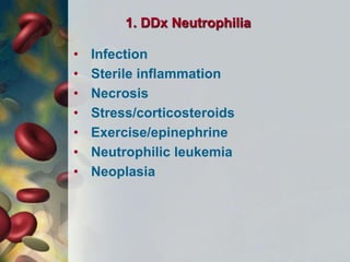 1. DDx Neutrophilia
• Infection
• Sterile inflammation
• Necrosis
• Stress/corticosteroids
• Exercise/epinephrine
• Neutrophilic leukemia
• Neoplasia
 