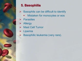 5. Basophilia
 Basophils can be difficult to identify
 Mistaken for monocytes or eos
 Parasites
 Allergy
 Mast Cell Tumor
 Lipemia
 Basophilic leukemia (very rare).
 