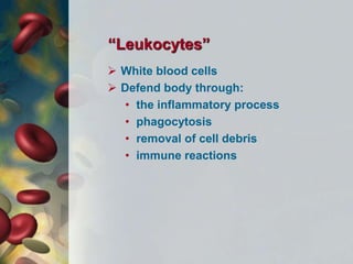 “Leukocytes”
 White blood cells
 Defend body through:
• the inflammatory process
• phagocytosis
• removal of cell debris
• immune reactions
 