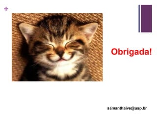 +




     Obrigada!




    samanthaive@usp.br
 