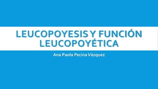 LEUCOPOYESISY FUNCIÓN
LEUCOPOYÉTICA
Ana Paola PecinaVázquez
 