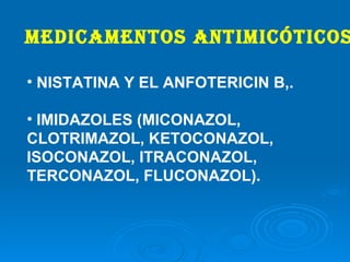 Medicamentos antimicóticos NISTATINA Y EL ANFOTERICIN B,.  IMIDAZOLES (MICONAZOL, CLOTRIMAZOL, KETOCONAZOL, ISOCONAZOL, ITRACONAZOL, TERCONAZOL, FLUCONAZOL).   